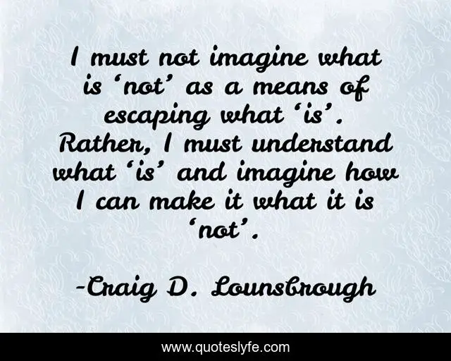 I must not imagine what is ‘not’ as a means of escaping what ‘is’. Rather, I must understand what ‘is’ and imagine how I can make it what it is ‘not’.