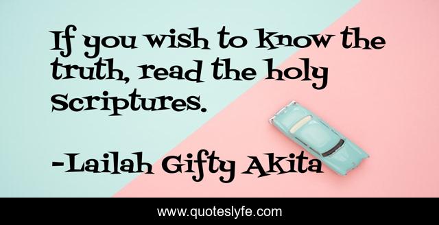 If you wish to know the truth, read the holy Scriptures.