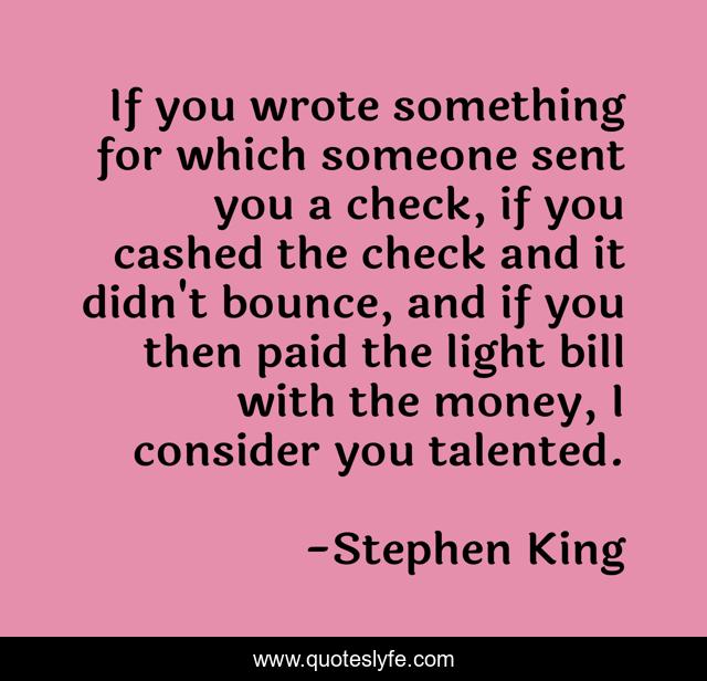If you wrote something for which someone sent you a check, if you cashed the check and it didn't bounce, and if you then paid the light bill with the money, I consider you talented.