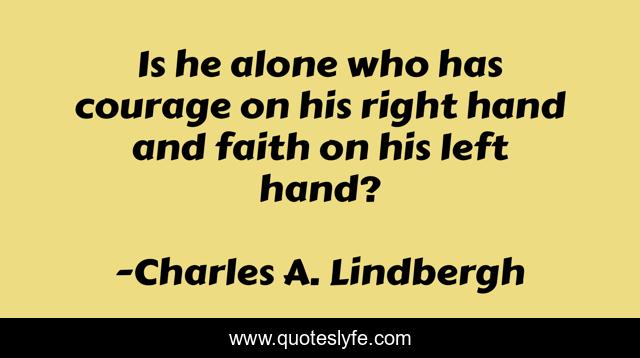 Is he alone who has courage on his right hand and faith on his left hand?