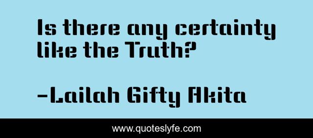 Is there any certainty like the Truth?
