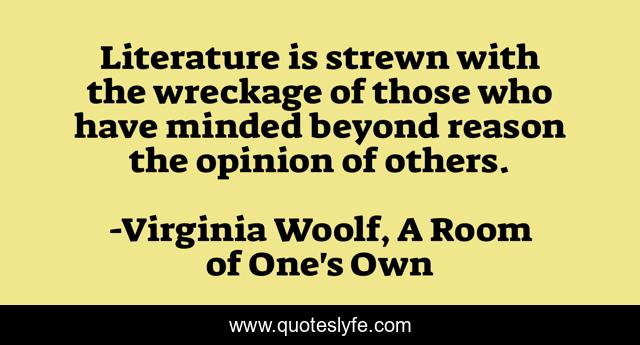 Literature is strewn with the wreckage of those who have minded beyond reason the opinion of others.