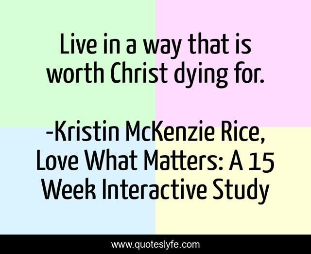 Live in a way that is worth Christ dying for.