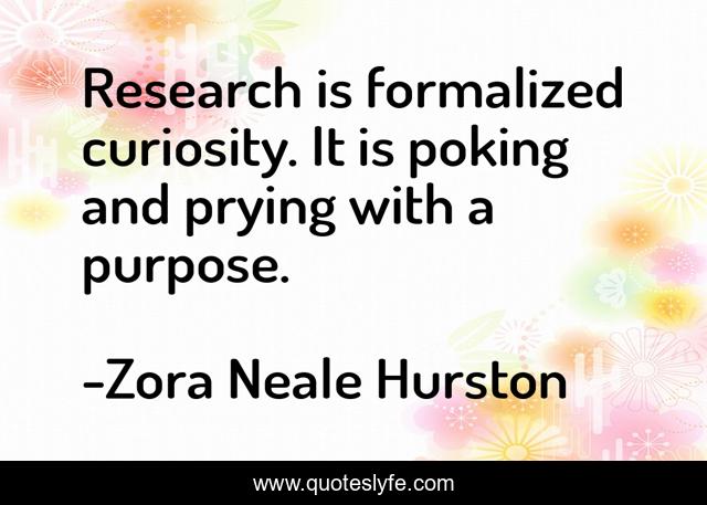 Research is formalized curiosity. It is poking and prying with a purpose.