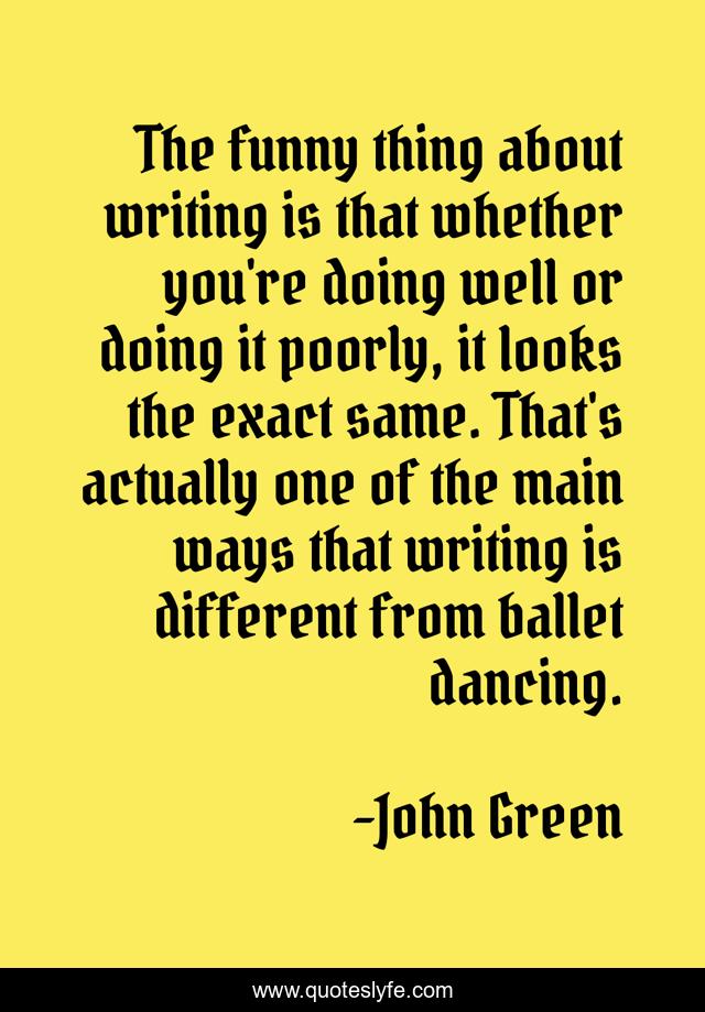 The funny thing about writing is that whether you're doing well or doing it poorly, it looks the exact same. That's actually one of the main ways that writing is different from ballet dancing.