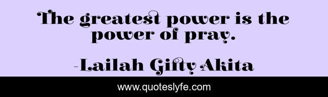 The greatest power is the power of pray.