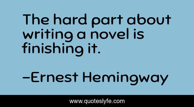 The hard part about writing a novel is finishing it.