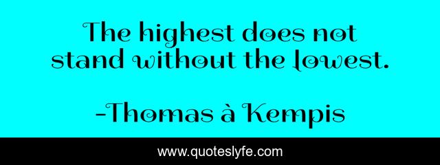 The highest does not stand without the lowest.