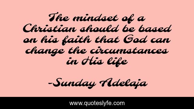 The mindset of a Christian should be based on his faith that God can change the circumstances in His life