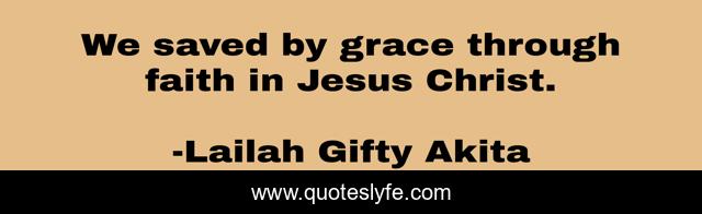 We saved by grace through faith in Jesus Christ.
