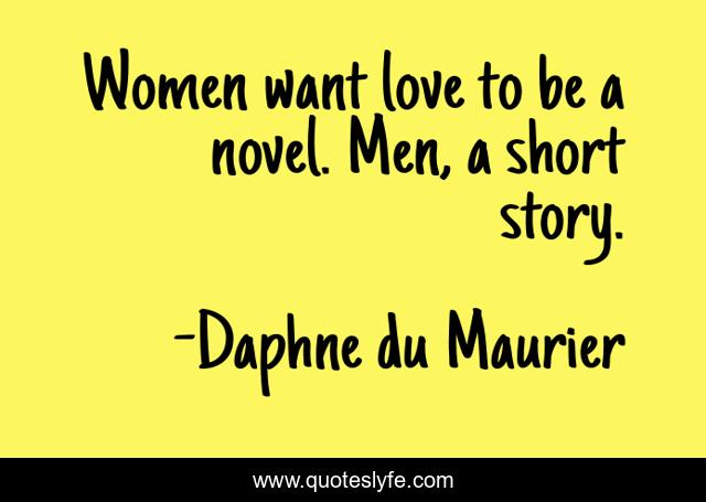 Women want love to be a novel. Men, a short story.