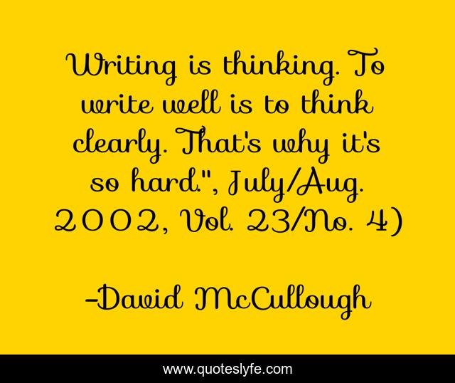 Writing is thinking. To write well is to think clearly. That's why it's so hard.