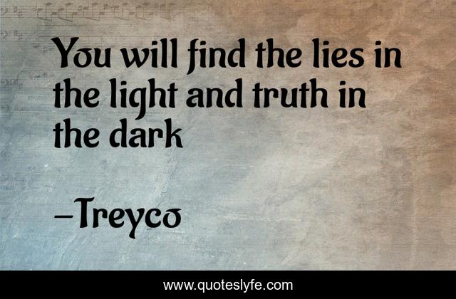 You will find the lies in the light and truth in the dark