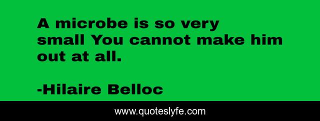 A microbe is so very small You cannot make him out at all.