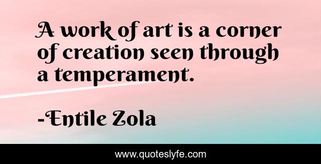 A work of art is a corner of creation seen through a temperament.