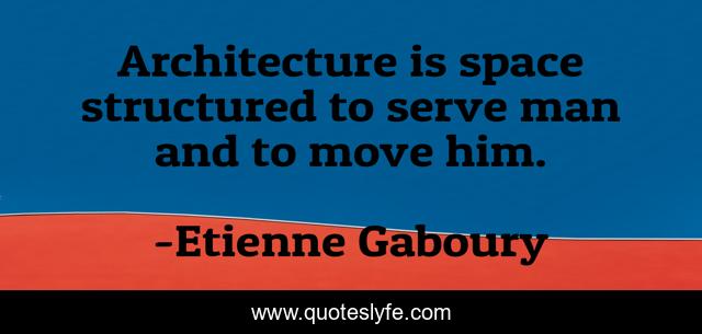 Architecture is space structured to serve man and to move him.