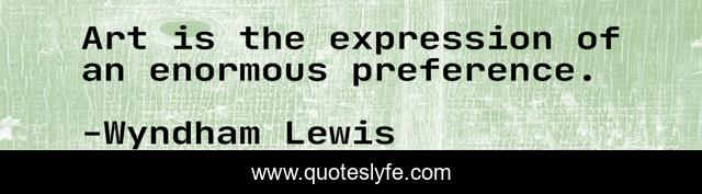 Art is the expression of an enormous preference.