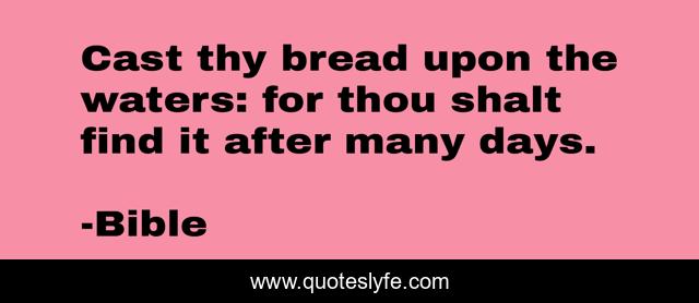 Cast thy bread upon the waters: for thou shalt find it after many days.