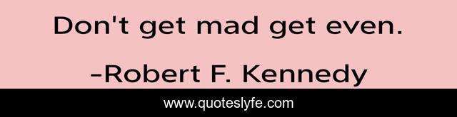 Don't get mad get even.