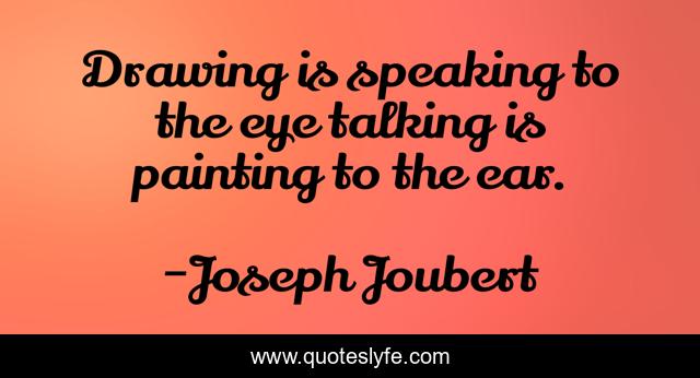 Drawing is speaking to the eye talking is painting to the ear.