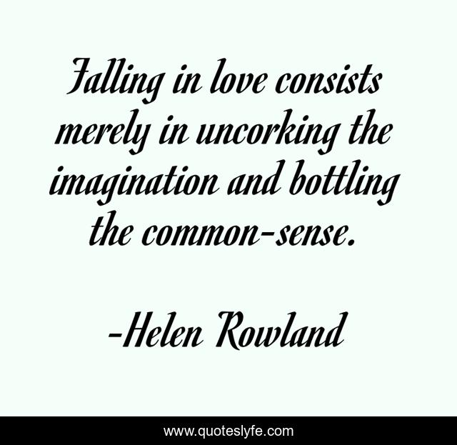 Falling in love consists merely in uncorking the imagination and bottling the common-sense.