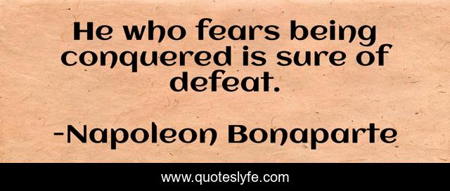 He who fears being conquered is sure of defeat.