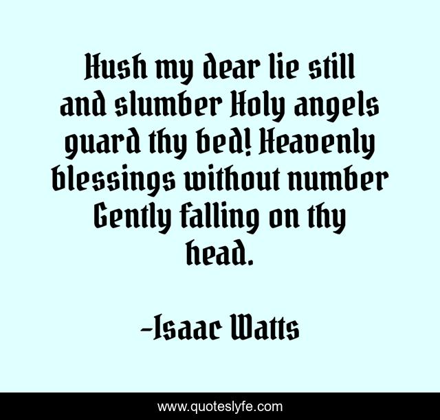 Hush my dear lie still and slumber Holy angels guard thy bed! Heavenly blessings without number Gently falling on thy head.