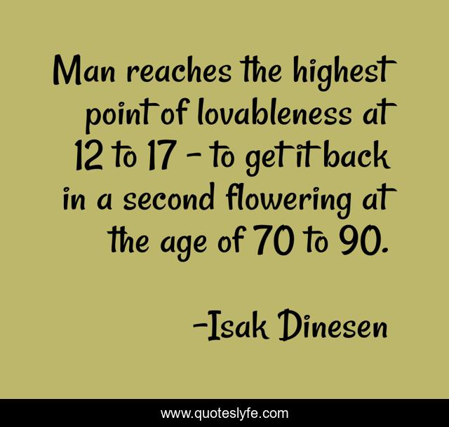 Man reaches the highest point of lovableness at 12 to 17 - to get it back in a second flowering at the age of 70 to 90.