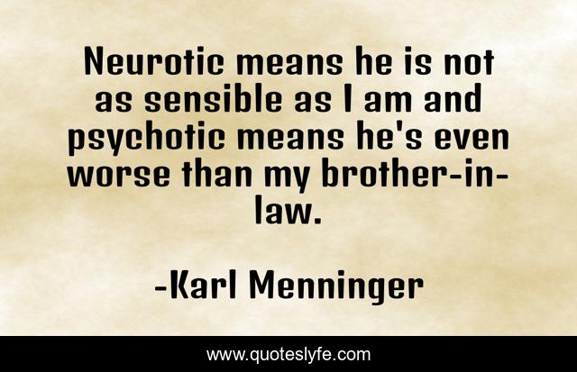 Neurotic means he is not as sensible as I am and psychotic means he's even worse than my brother-in-law.