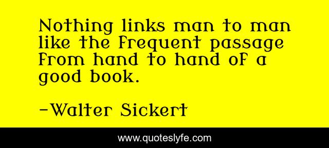 Nothing links man to man like the frequent passage from hand to hand of a good book.