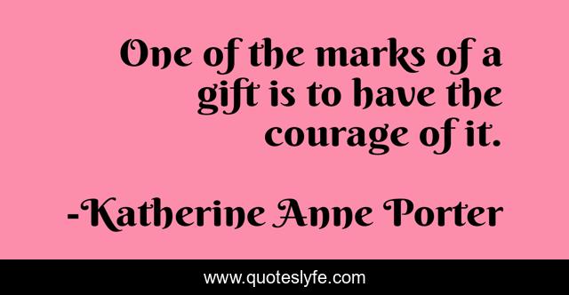 One of the marks of a gift is to have the courage of it.