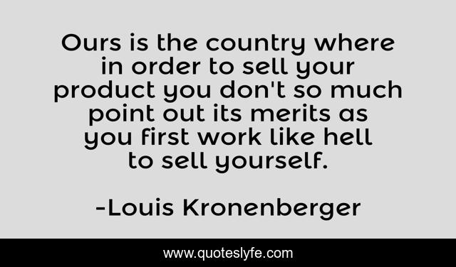 Ours is the country where in order to sell your product you don't so much point out its merits as you first work like hell to sell yourself.