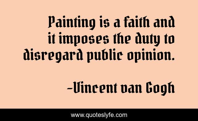 Painting is a faith and it imposes the duty to disregard public opinion.