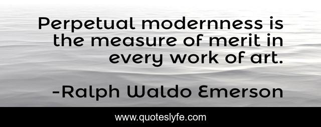 Perpetual modernness is the measure of merit in every work of art.