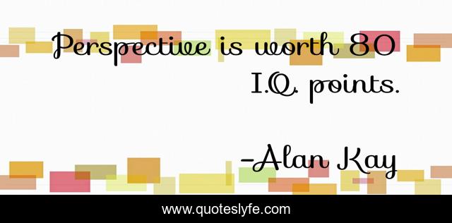 Perspective is worth 80 I.Q. points.