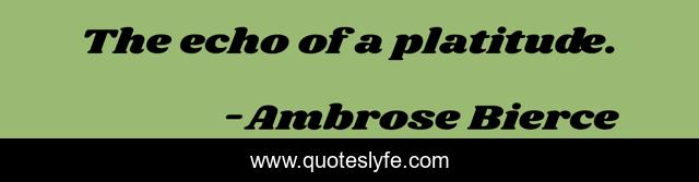 The echo of a platitude.