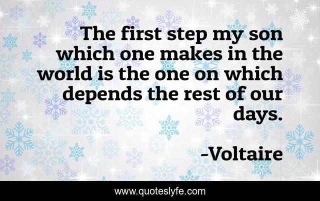 The first step my son which one makes in the world is the one on which depends the rest of our days.