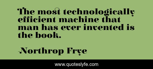 The most technologically efficient machine that man has ever invented is the book.