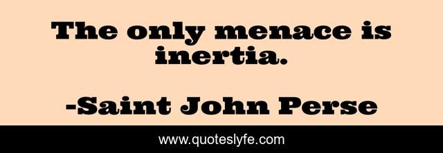 The only menace is inertia.