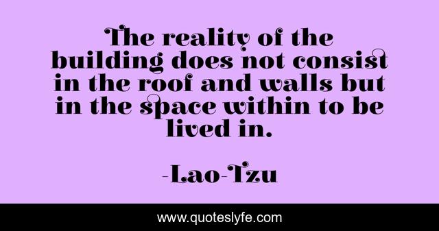 The reality of the building does not consist in the roof and walls but in the space within to be lived in.