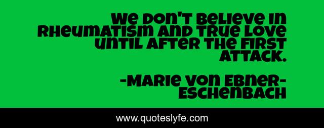We don't believe in rheumatism and true love until after the first attack.