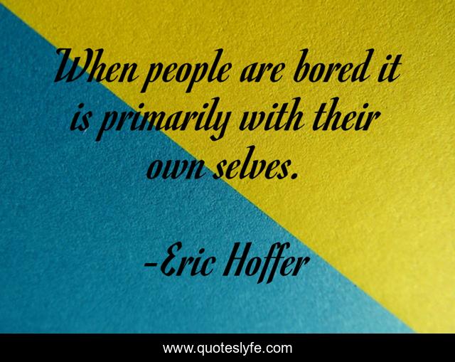 When people are bored it is primarily with their own selves.