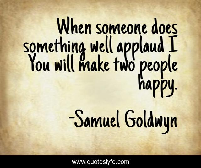 When someone does something well applaud I You will make two people happy.