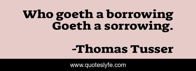 Who goeth a borrowing Goeth a sorrowing.