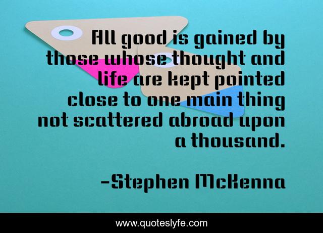 All good is gained by those whose thought and life are kept pointed close to one main thing not scattered abroad upon a thousand.