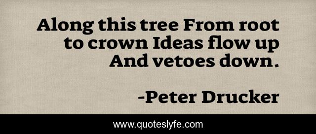 Along this tree From root to crown Ideas flow up And vetoes down.