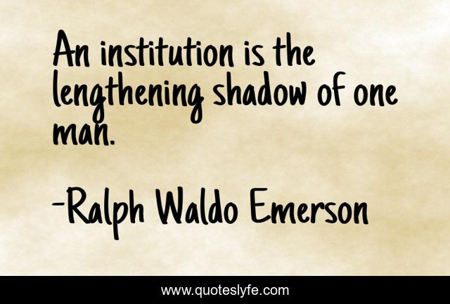 An institution is the lengthening shadow of one man.