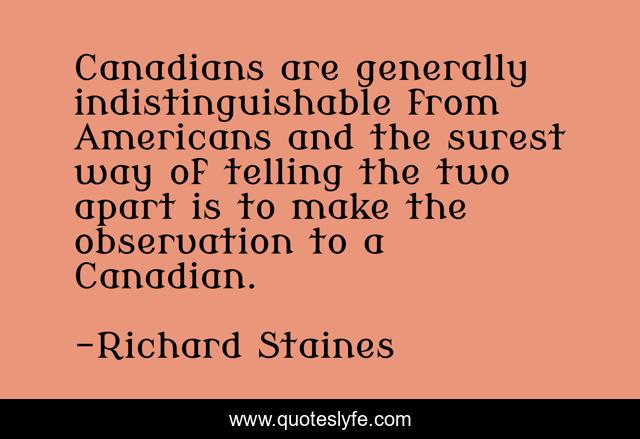 Canadians are generally indistinguishable from Americans and the surest way of telling the two apart is to make the observation to a Canadian.