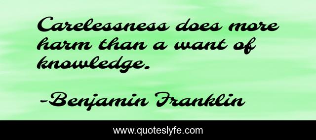 Carelessness does more harm than a want of knowledge.