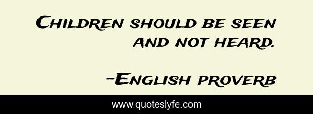 Children should be seen and not heard.